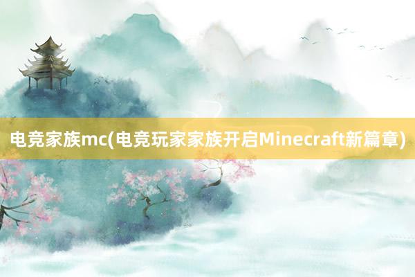 电竞家族mc(电竞玩家家族开启Minecraft新篇章)