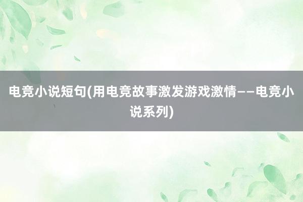 电竞小说短句(用电竞故事激发游戏激情——电竞小说系列)