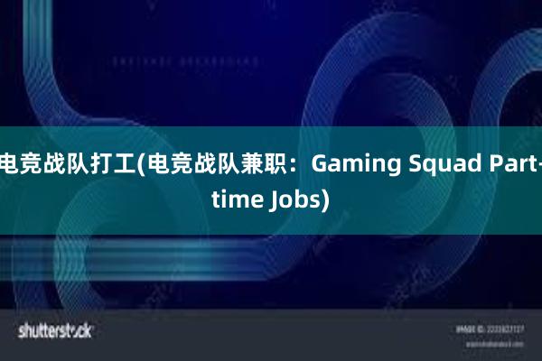 电竞战队打工(电竞战队兼职：Gaming Squad Part-time Jobs)