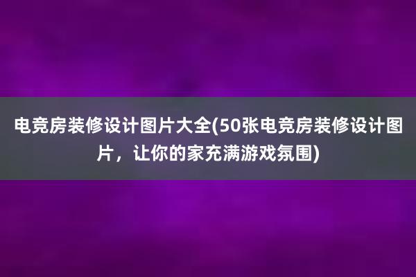 电竞房装修设计图片大全(50张电竞房装修设计图片，让你的家充满游戏氛围)