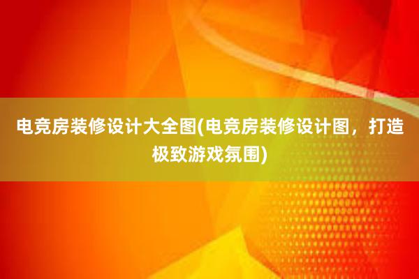 电竞房装修设计大全图(电竞房装修设计图，打造极致游戏氛围)