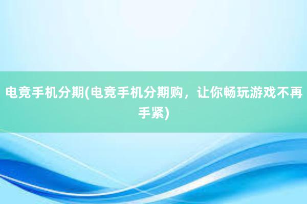 电竞手机分期(电竞手机分期购，让你畅玩游戏不再手紧)