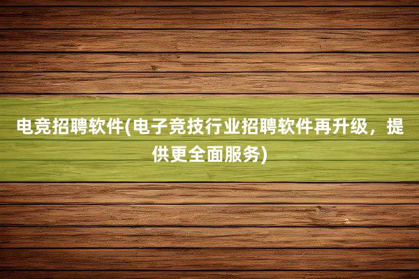 电竞招聘软件(电子竞技行业招聘软件再升级，提供更全面服务)