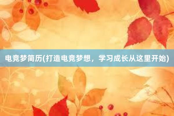 电竞梦简历(打造电竞梦想，学习成长从这里开始)