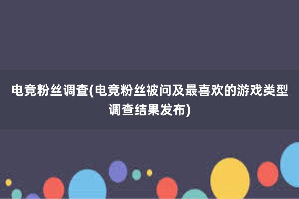 电竞粉丝调查(电竞粉丝被问及最喜欢的游戏类型调查结果发布)