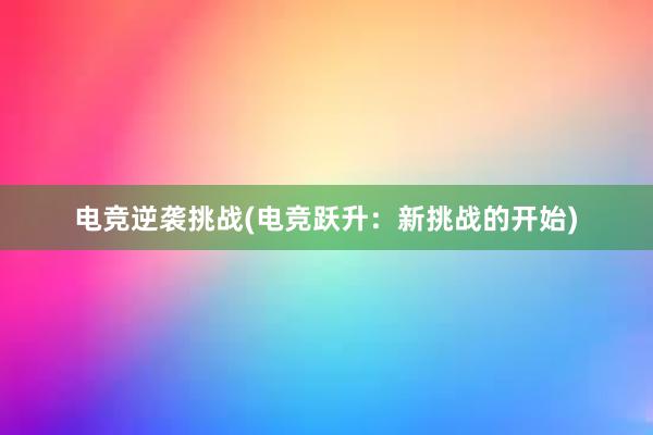 电竞逆袭挑战(电竞跃升：新挑战的开始)