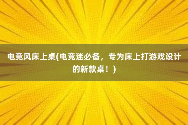 电竞风床上桌(电竞迷必备，专为床上打游戏设计的新款桌！)