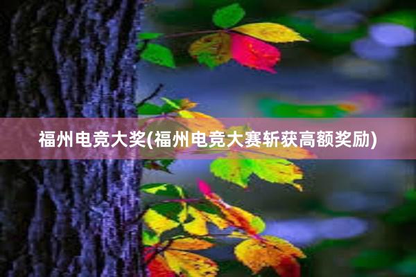 福州电竞大奖(福州电竞大赛斩获高额奖励)