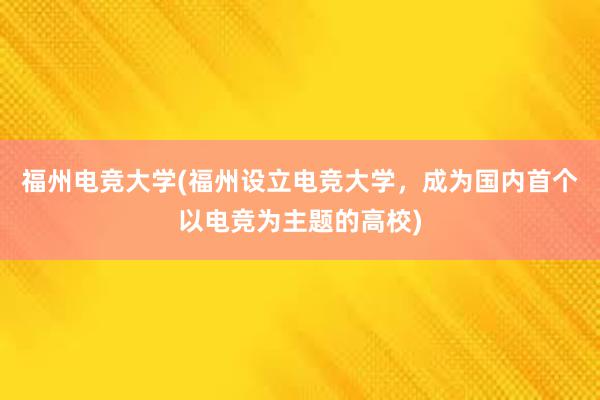 福州电竞大学(福州设立电竞大学，成为国内首个以电竞为主题的高校)