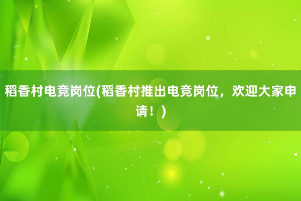 稻香村电竞岗位(稻香村推出电竞岗位，欢迎大家申请！)