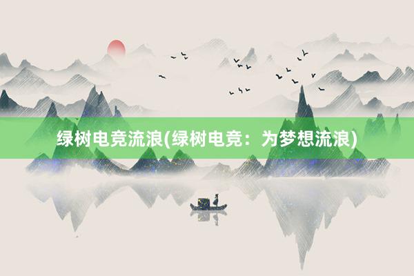 绿树电竞流浪(绿树电竞：为梦想流浪)