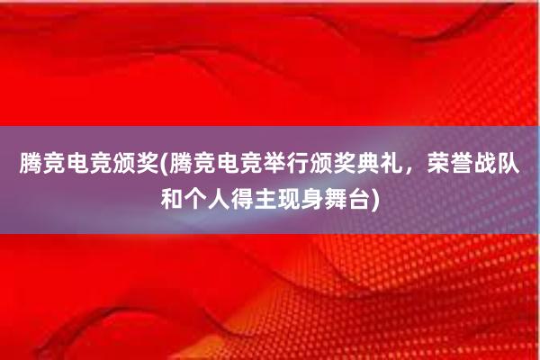 腾竞电竞颁奖(腾竞电竞举行颁奖典礼，荣誉战队和个人得主现身舞台)