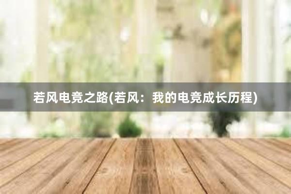 若风电竞之路(若风：我的电竞成长历程)