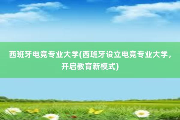 西班牙电竞专业大学(西班牙设立电竞专业大学，开启教育新模式)