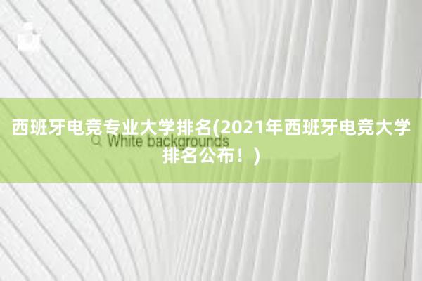 西班牙电竞专业大学排名(2021年西班牙电竞大学排名公布！)