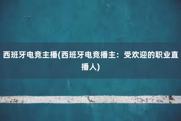 西班牙电竞主播(西班牙电竞播主：受欢迎的职业直播人)