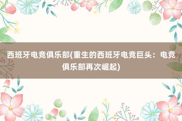 西班牙电竞俱乐部(重生的西班牙电竞巨头：电竞俱乐部再次崛起)