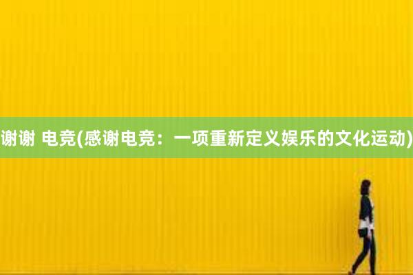 谢谢 电竞(感谢电竞：一项重新定义娱乐的文化运动)