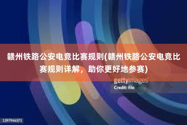 赣州铁路公安电竞比赛规则(赣州铁路公安电竞比赛规则详解，助你更好地参赛)