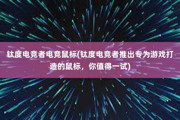 钛度电竞者电竞鼠标(钛度电竞者推出专为游戏打造的鼠标，你值得一试)