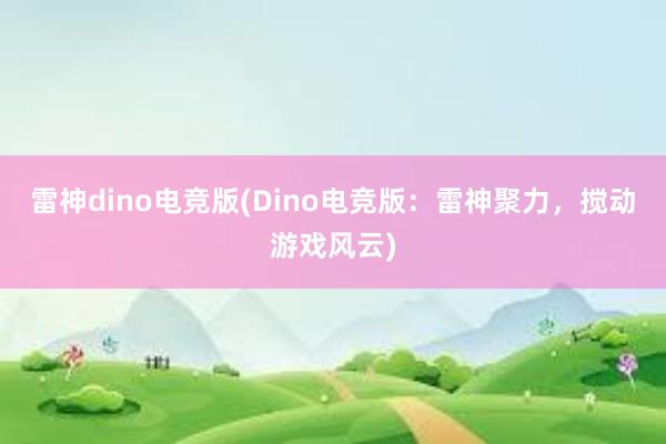 雷神dino电竞版(Dino电竞版：雷神聚力，搅动游戏风云)