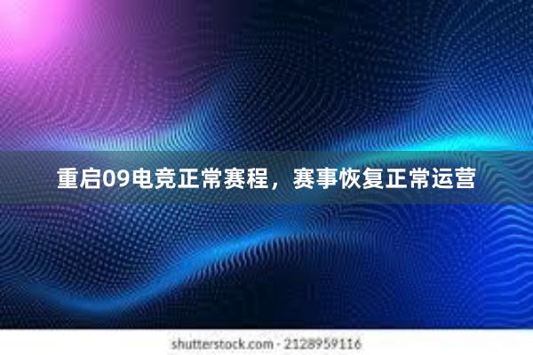 重启09电竞正常赛程，赛事恢复正常运营