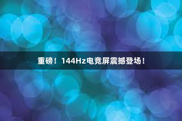 重磅！144Hz电竞屏震撼登场！