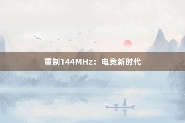 重制144MHz：电竞新时代