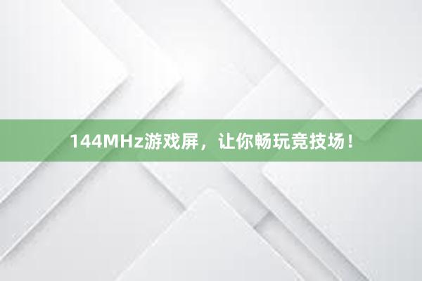 144MHz游戏屏，让你畅玩竞技场！