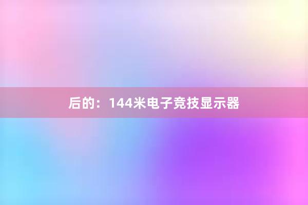 后的：144米电子竞技显示器