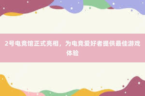 2号电竞馆正式亮相，为电竞爱好者提供最佳游戏体验