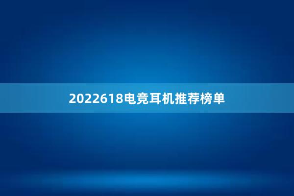 2022618电竞耳机推荐榜单