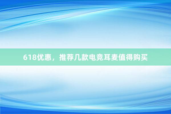 618优惠，推荐几款电竞耳麦值得购买