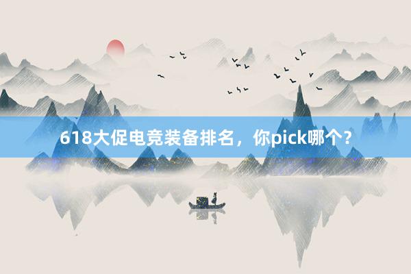 618大促电竞装备排名，你pick哪个？