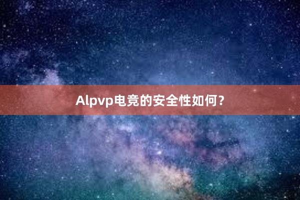 Alpvp电竞的安全性如何？