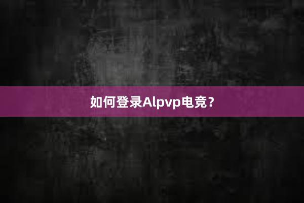 如何登录Alpvp电竞？