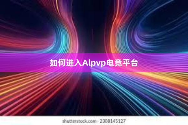 如何进入Alpvp电竞平台