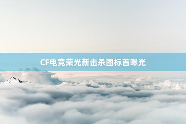 CF电竞荣光新击杀图标首曝光