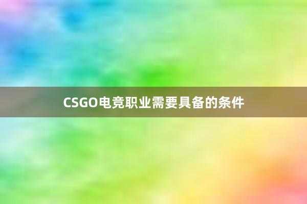 CSGO电竞职业需要具备的条件