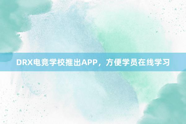 DRX电竞学校推出APP，方便学员在线学习