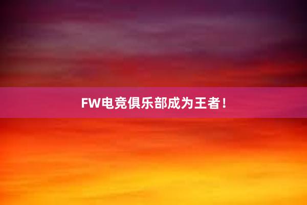 FW电竞俱乐部成为王者！