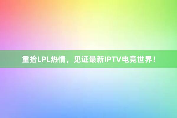 重拾LPL热情，见证最新IPTV电竞世界！