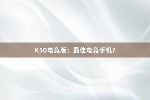 K50电竞版：最佳电竞手机？