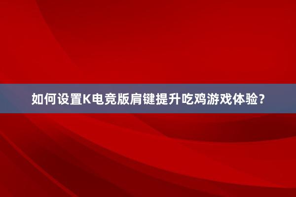 如何设置K电竞版肩键提升吃鸡游戏体验？