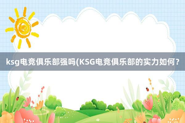 ksg电竞俱乐部强吗(KSG电竞俱乐部的实力如何？