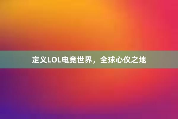 定义LOL电竞世界，全球心仪之地