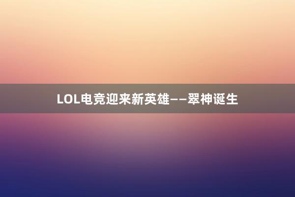 LOL电竞迎来新英雄——翠神诞生