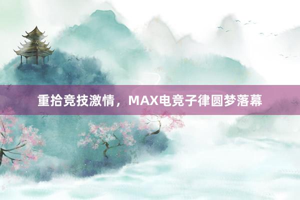 重拾竞技激情，MAX电竞子律圆梦落幕