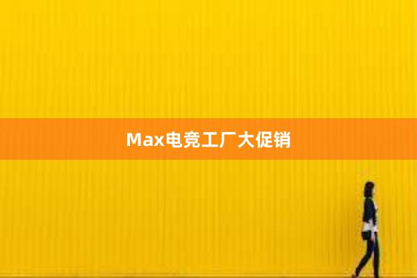 Max电竞工厂大促销