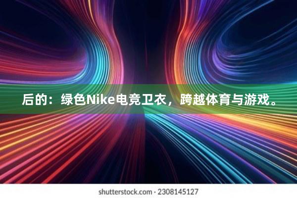 后的：绿色Nike电竞卫衣，跨越体育与游戏。